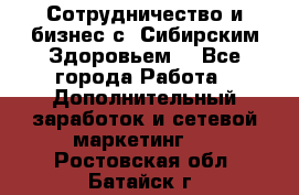 Сотрудничество и бизнес с “Сибирским Здоровьем“ - Все города Работа » Дополнительный заработок и сетевой маркетинг   . Ростовская обл.,Батайск г.